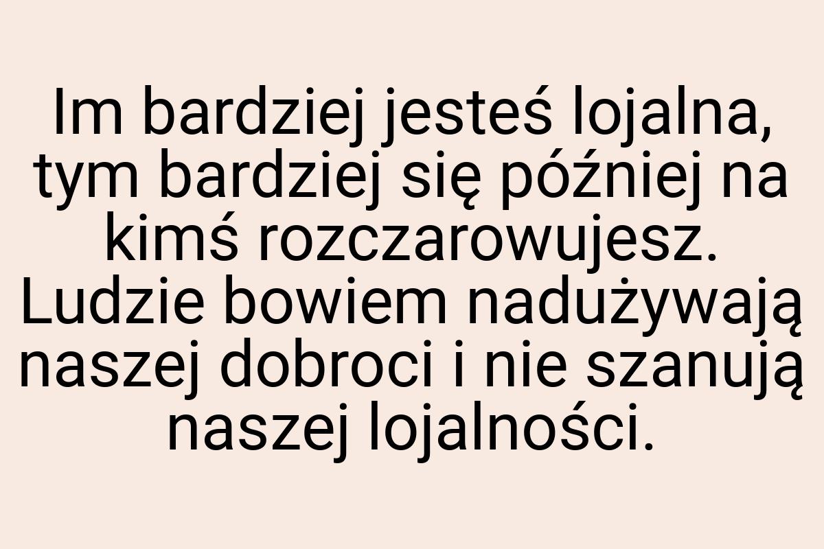 Im bardziej jesteś lojalna, tym bardziej się później na