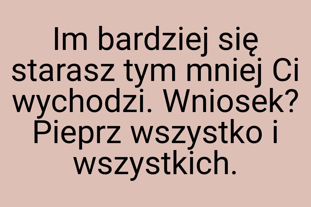 Im bardziej się starasz tym mniej Ci wychodzi. Wniosek