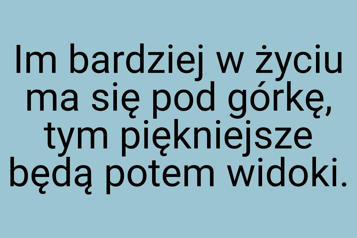 Im bardziej w życiu ma się pod górkę, tym piękniejsze będą