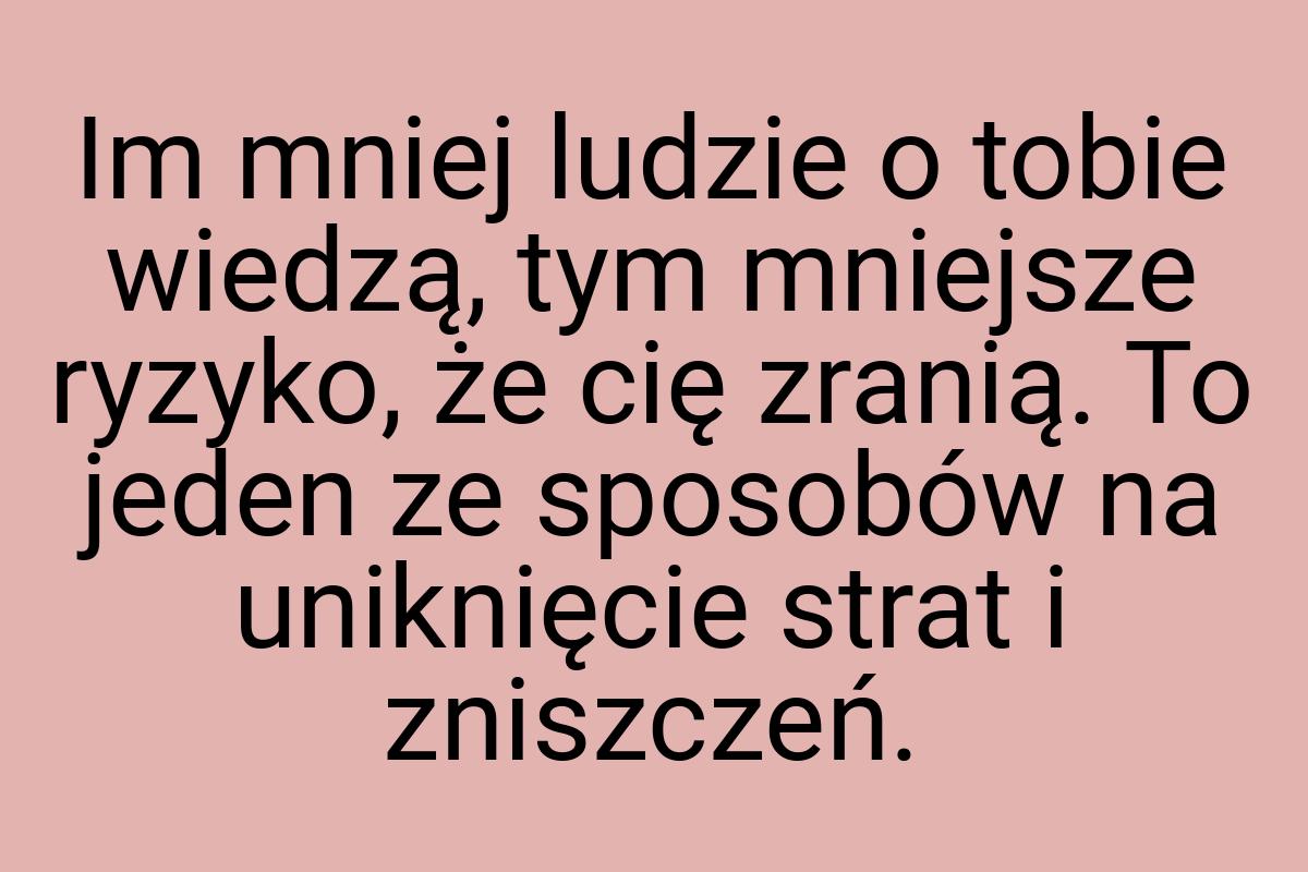 Im mniej ludzie o tobie wiedzą, tym mniejsze ryzyko, że cię