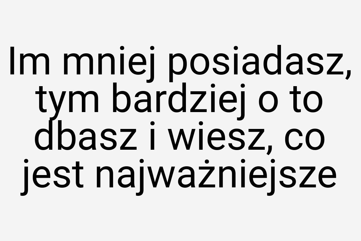 Im mniej posiadasz, tym bardziej o to dbasz i wiesz, co