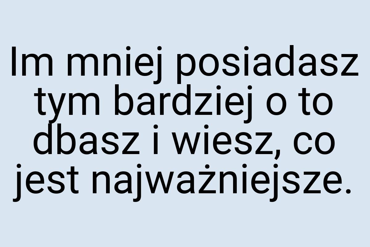 Im mniej posiadasz tym bardziej o to dbasz i wiesz, co jest