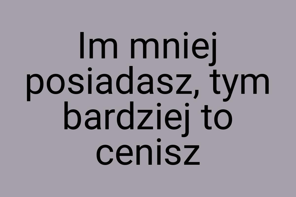 Im mniej posiadasz, tym bardziej to cenisz