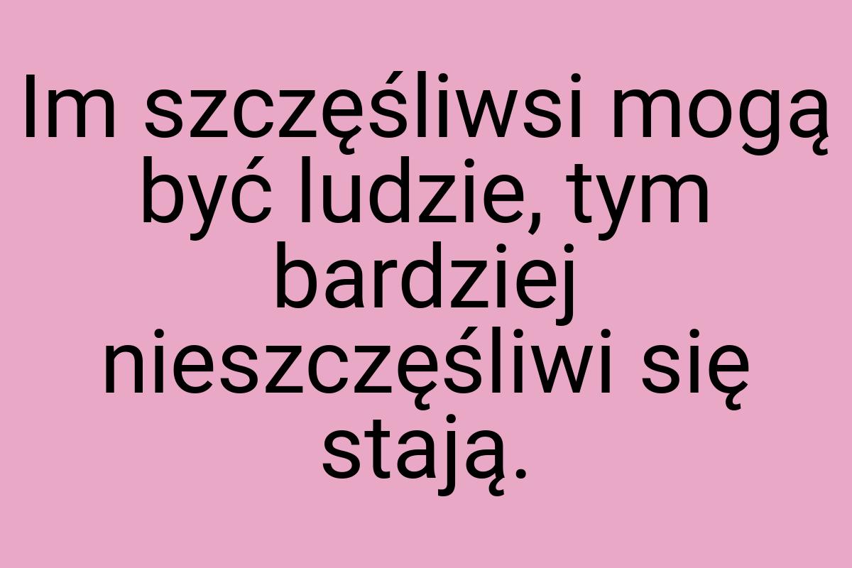 Im szczęśliwsi mogą być ludzie, tym bardziej nieszczęśliwi