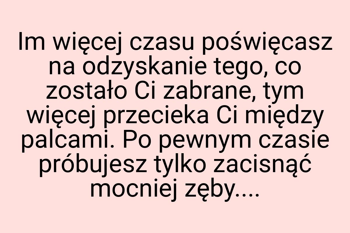 Im więcej czasu poświęcasz na odzyskanie tego, co zostało