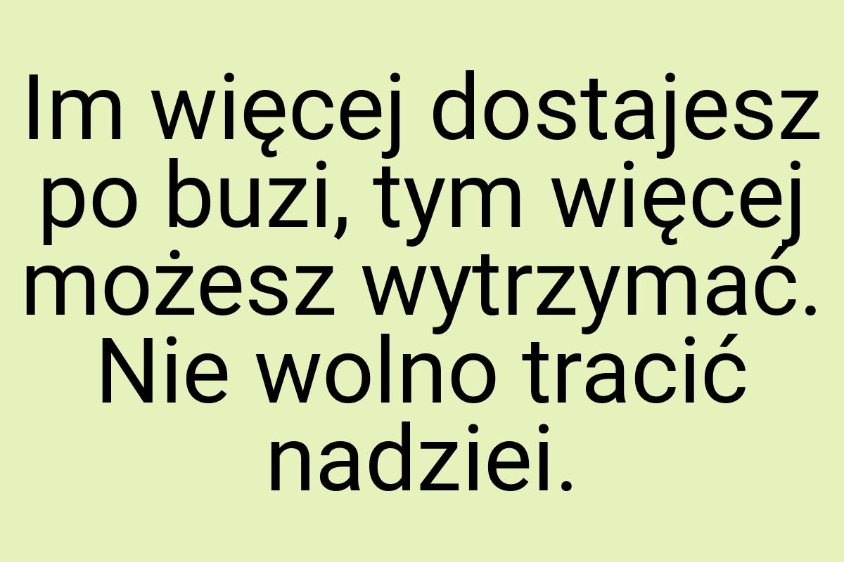 Im więcej dostajesz po buzi, tym więcej możesz wytrzymać