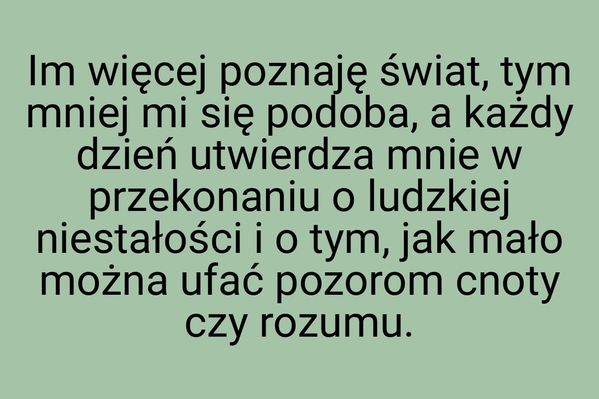 Im więcej poznaję świat, tym mniej mi się podoba, a każdy