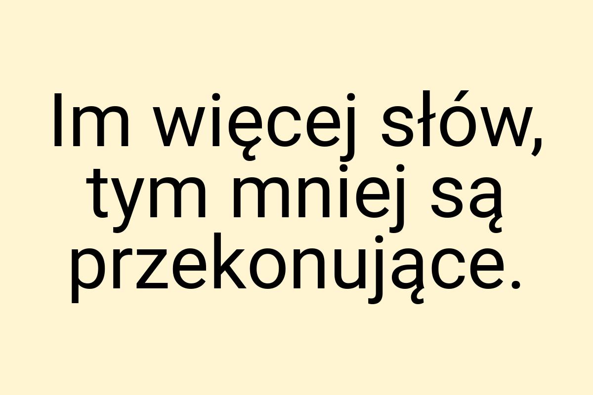 Im więcej słów, tym mniej są przekonujące