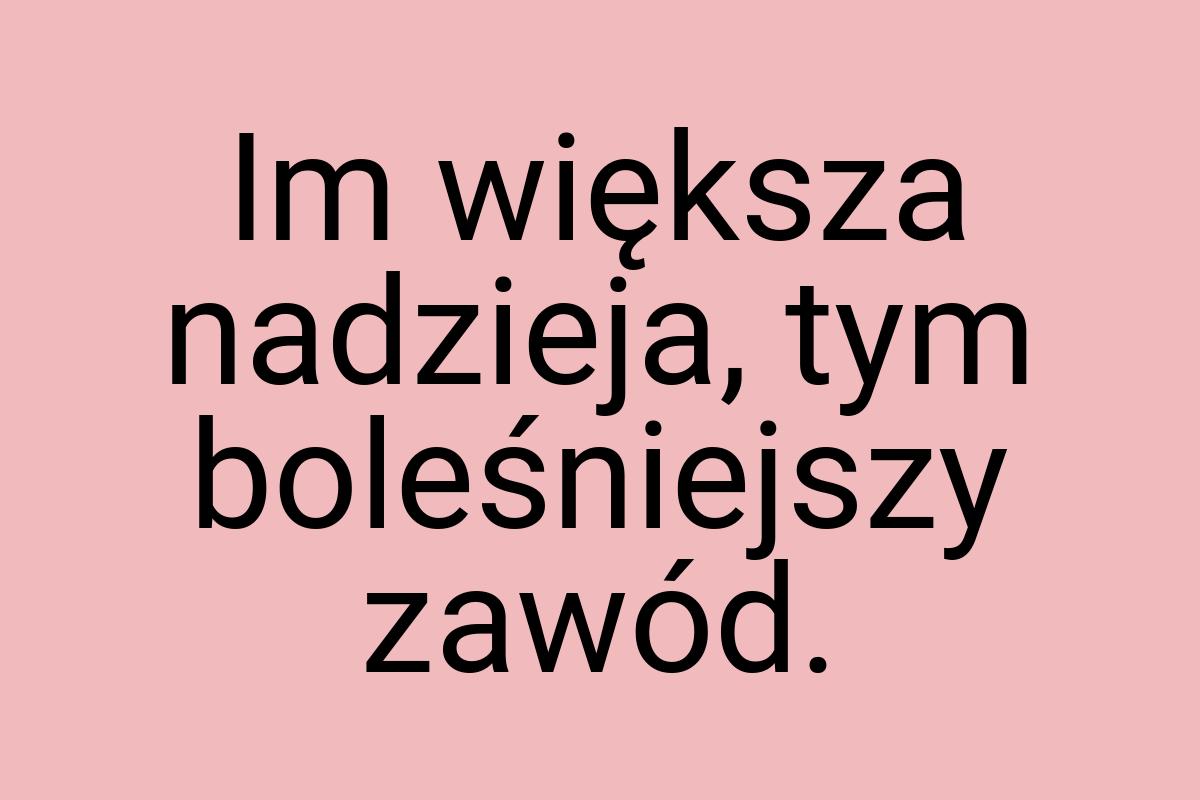 Im większa nadzieja, tym boleśniejszy zawód