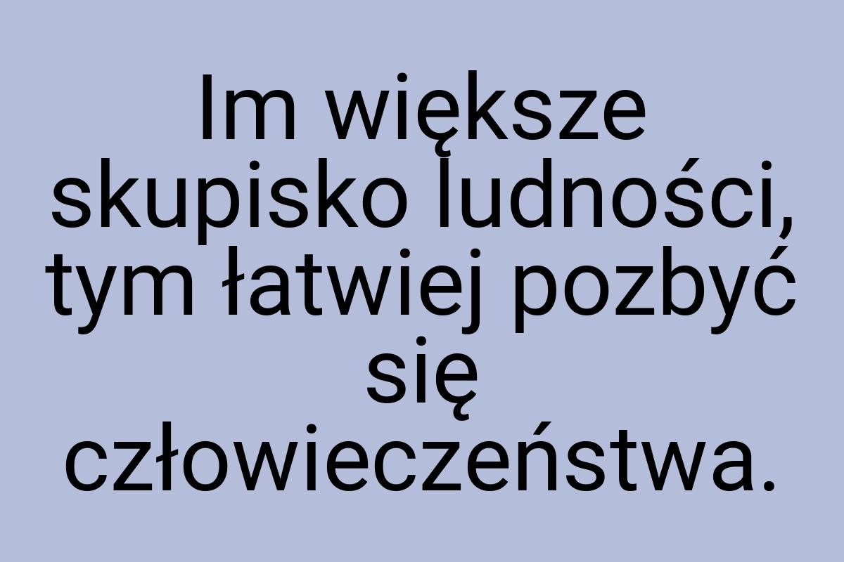 Im większe skupisko ludności, tym łatwiej pozbyć się