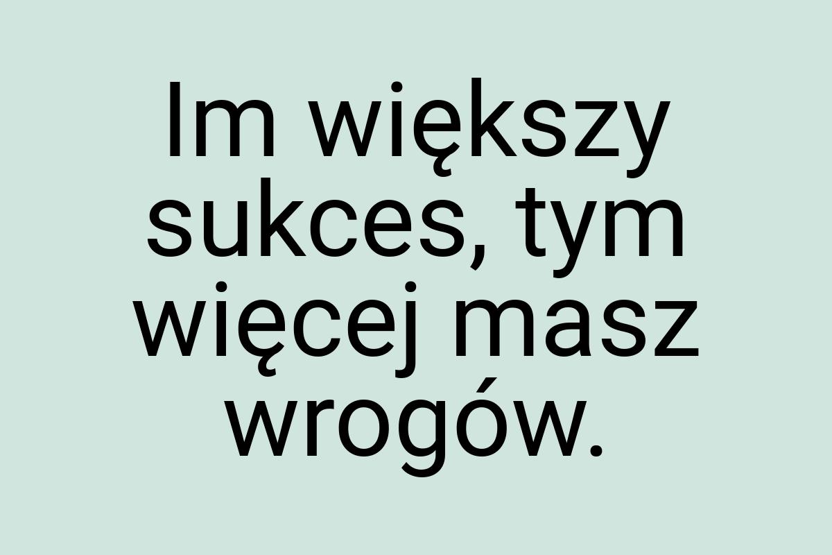 Im większy sukces, tym więcej masz wrogów