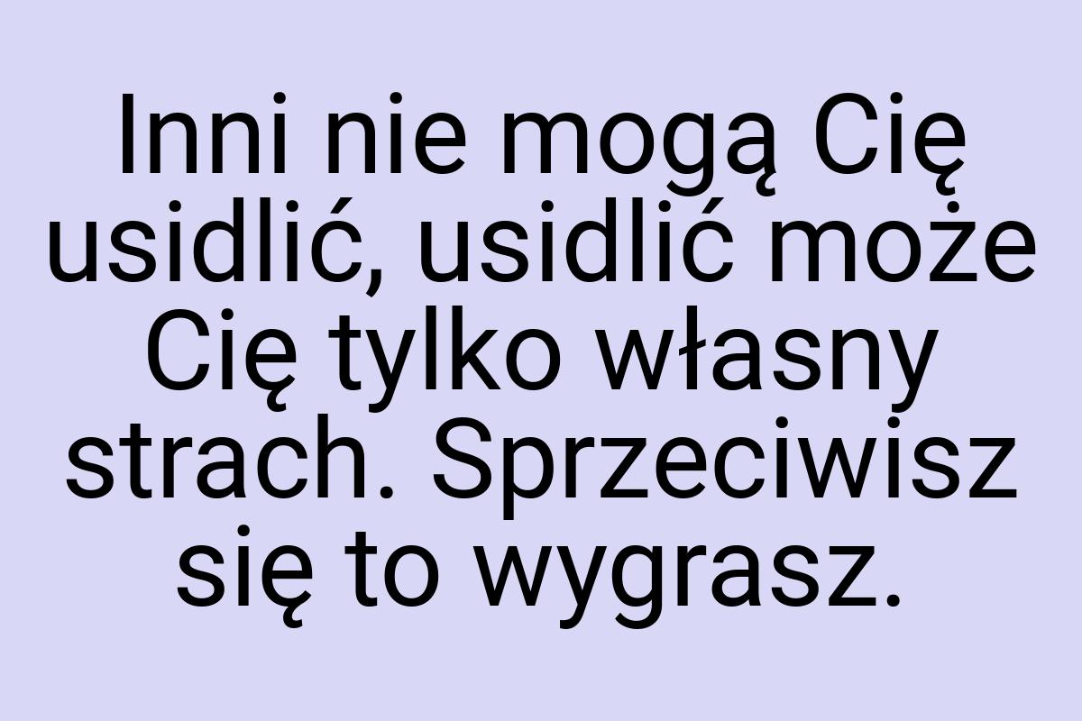 Inni nie mogą Cię usidlić, usidlić może Cię tylko własny