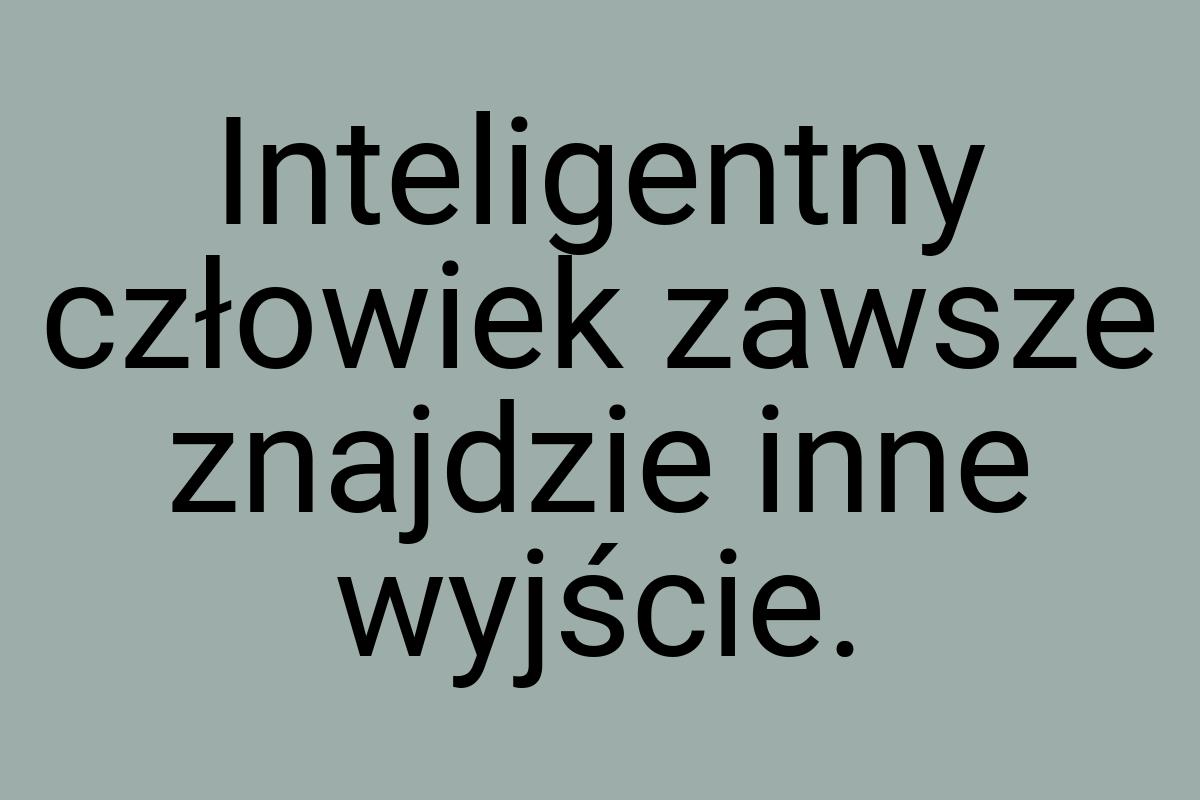 Inteligentny człowiek zawsze znajdzie inne wyjście