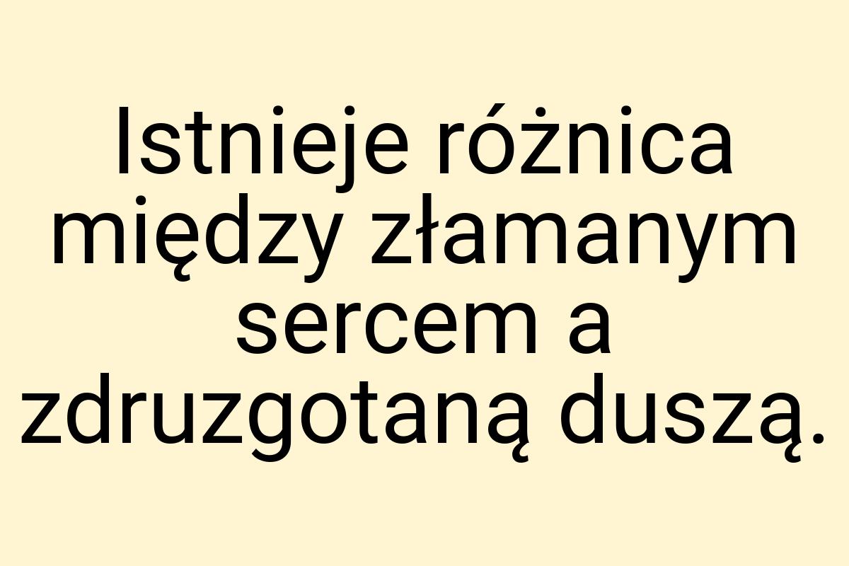 Istnieje różnica między złamanym sercem a zdruzgotaną duszą