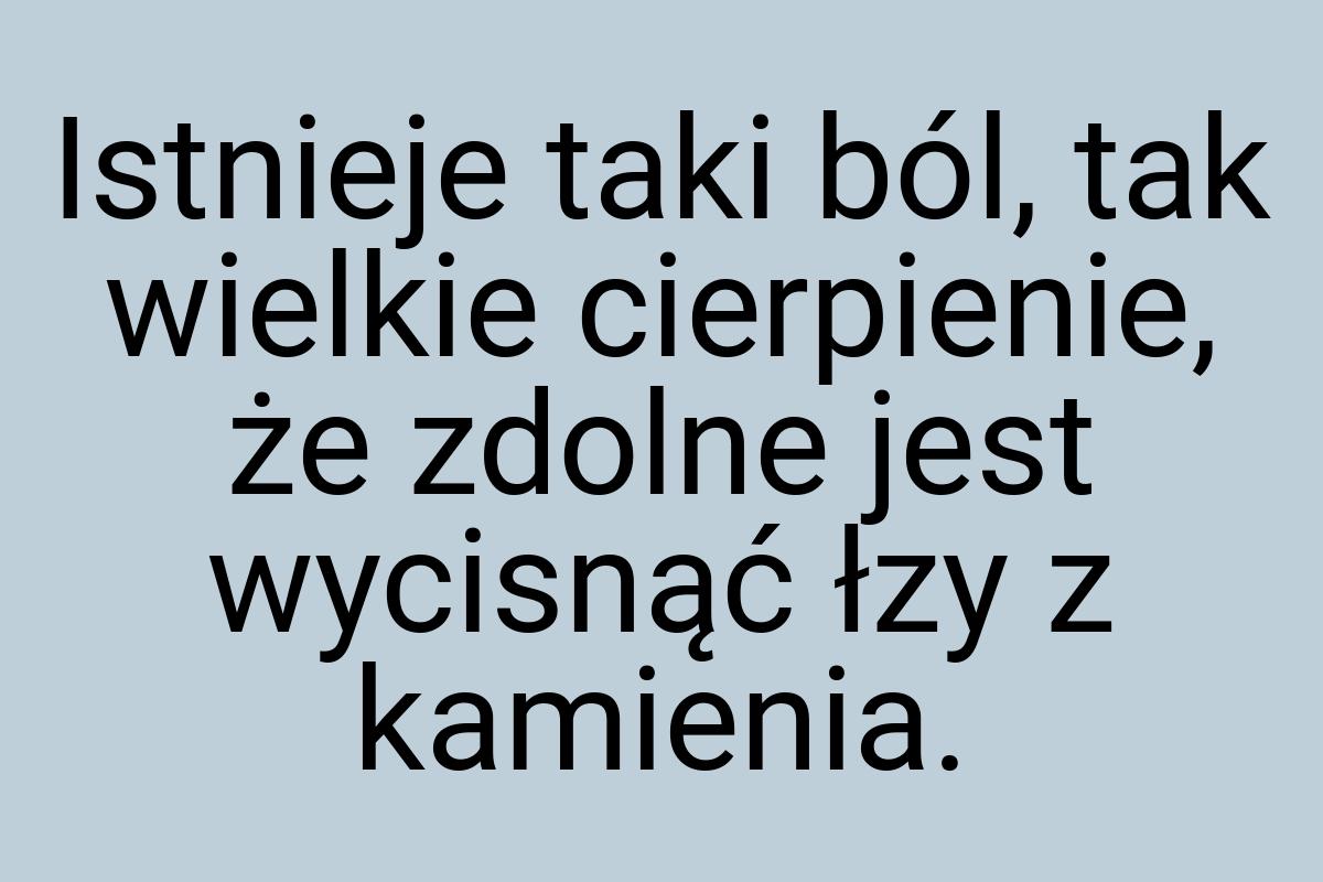 Istnieje taki ból, tak wielkie cierpienie, że zdolne jest