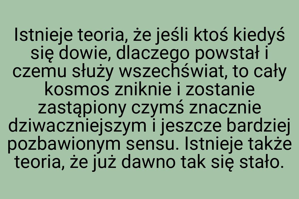 Istnieje teoria, że jeśli ktoś kiedyś się dowie, dlaczego