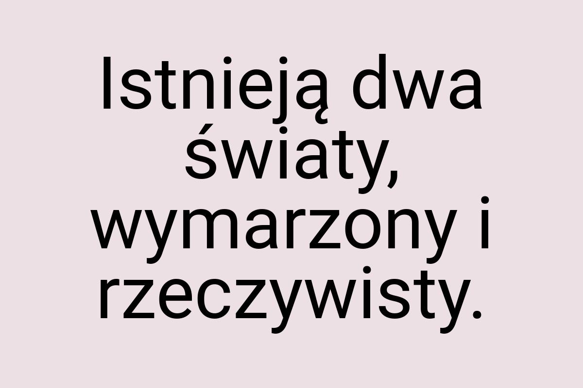 Istnieją dwa światy, wymarzony i rzeczywisty