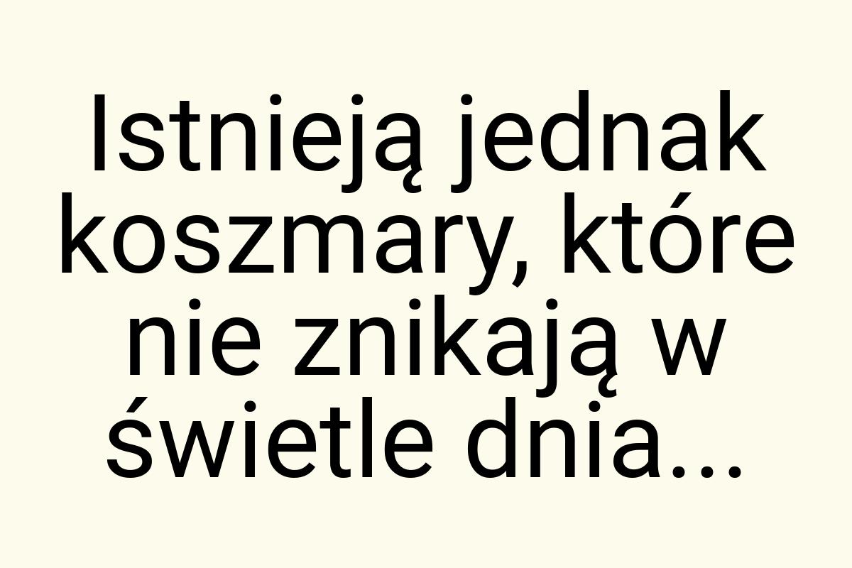 Istnieją jednak koszmary, które nie znikają w świetle