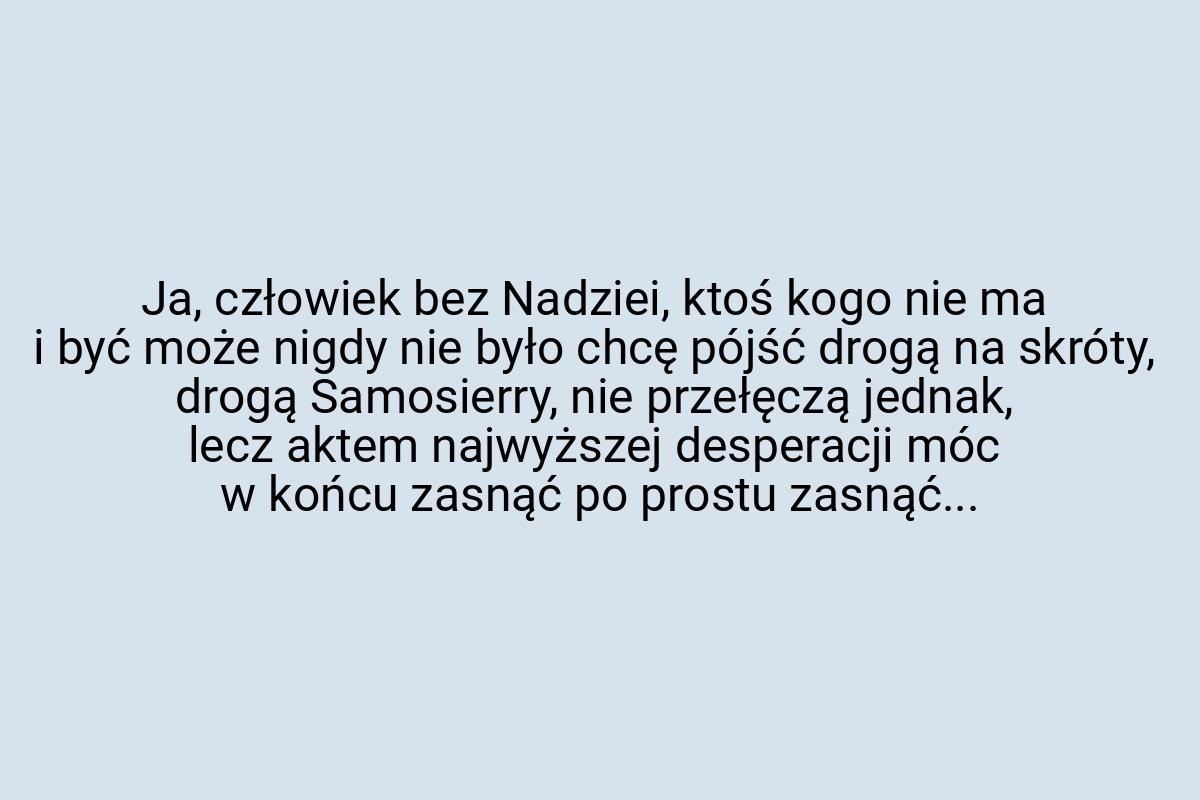 Ja, człowiek bez Nadziei, ktoś kogo nie ma i być może nigdy