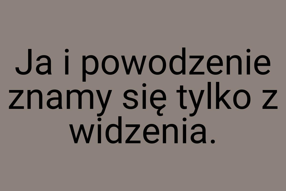 Ja i powodzenie znamy się tylko z widzenia