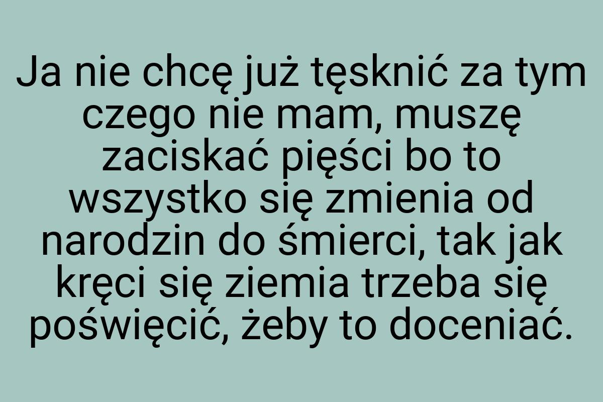 Ja nie chcę już tęsknić za tym czego nie mam, muszę