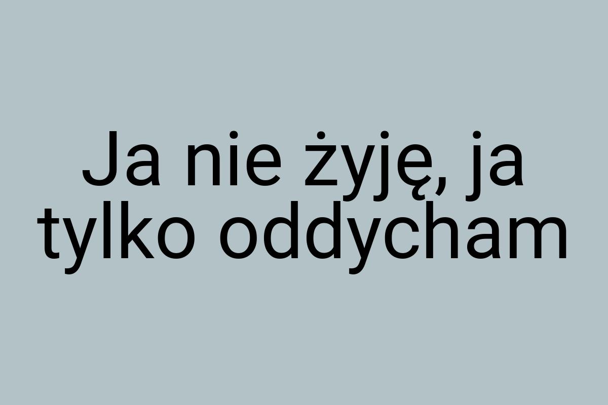 Ja nie żyję, ja tylko oddycham