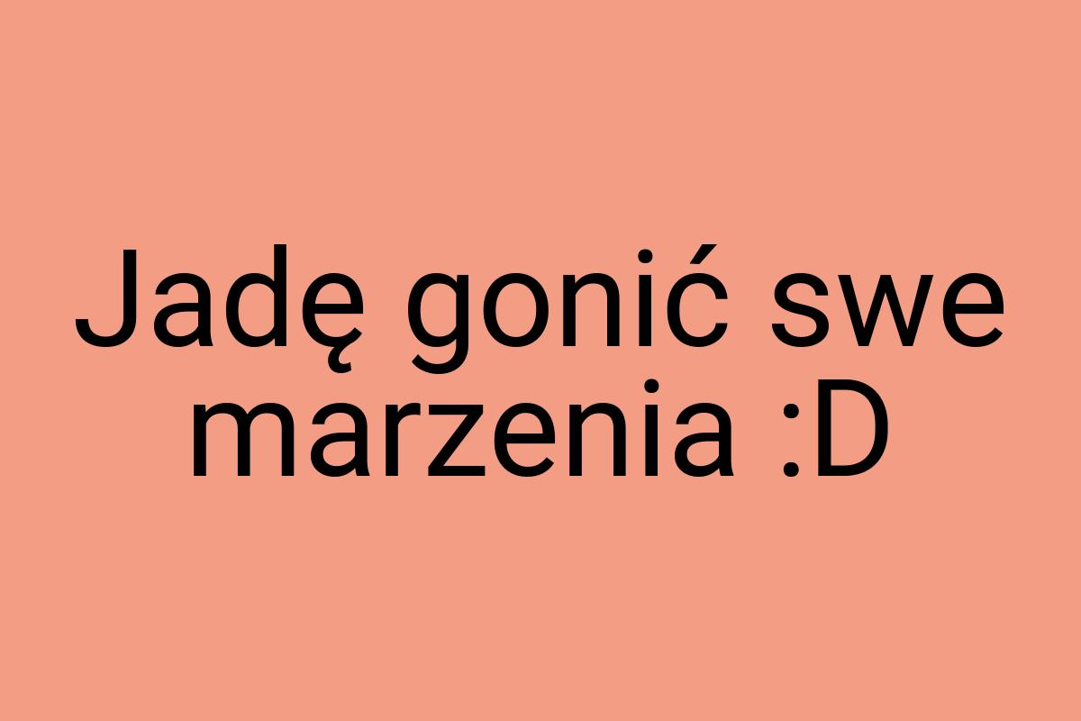 Jadę gonić swe marzenia :D