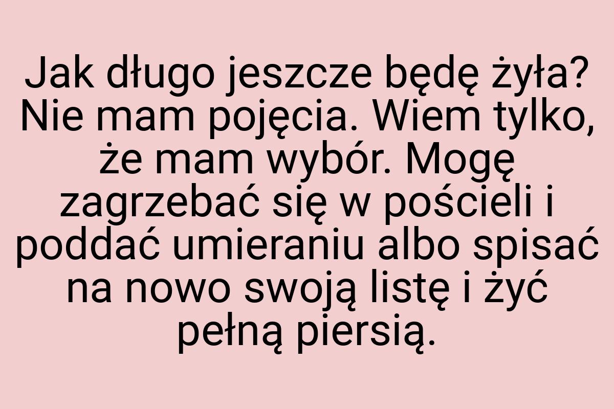 Jak długo jeszcze będę żyła? Nie mam pojęcia. Wiem tylko