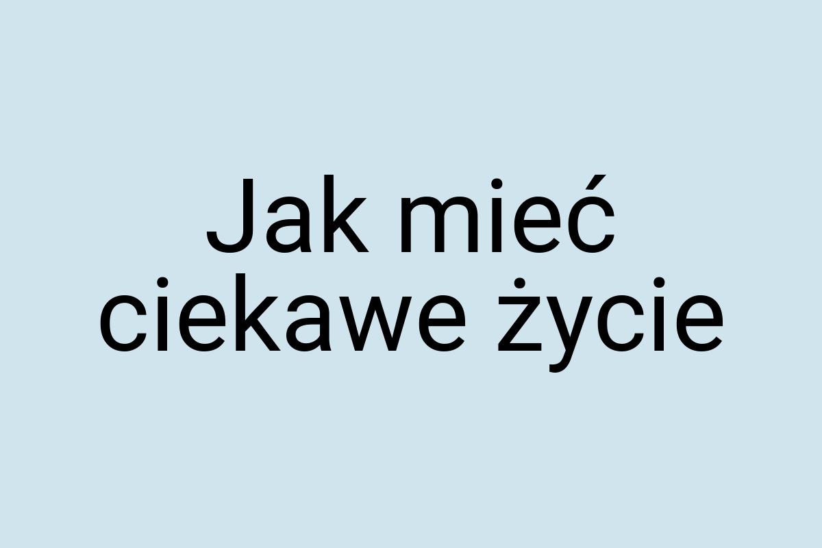 Jak mieć ciekawe życie