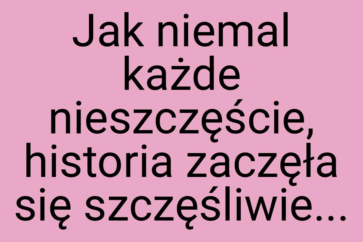 Jak niemal każde nieszczęście, historia zaczęła się