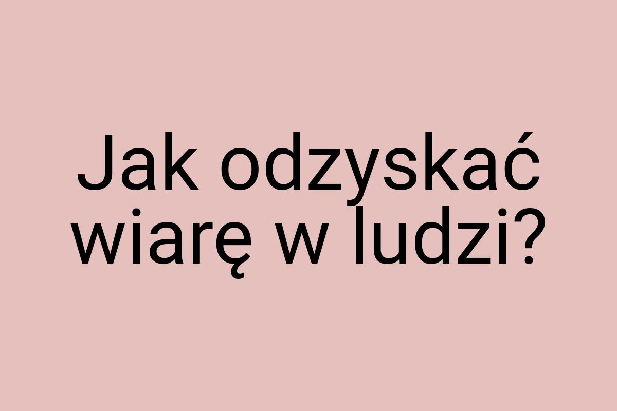 Jak odzyskać wiarę w ludzi