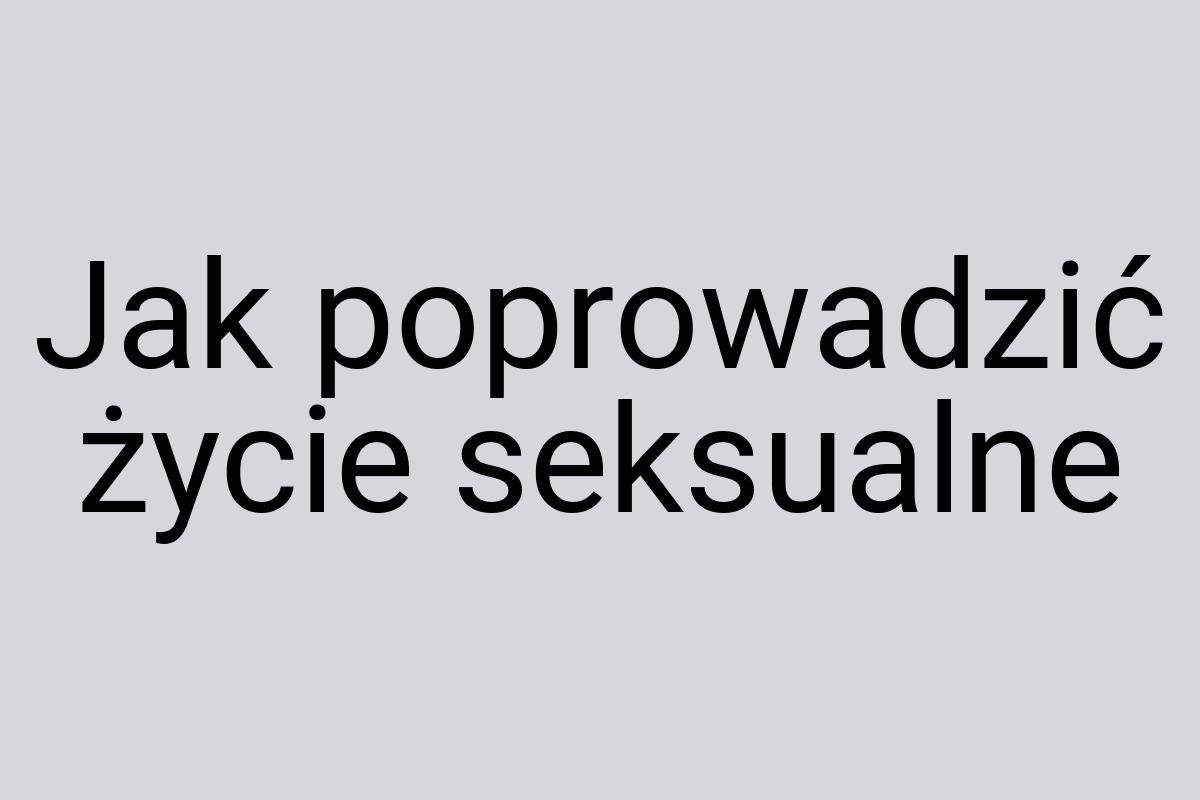 Jak poprowadzić życie seksualne