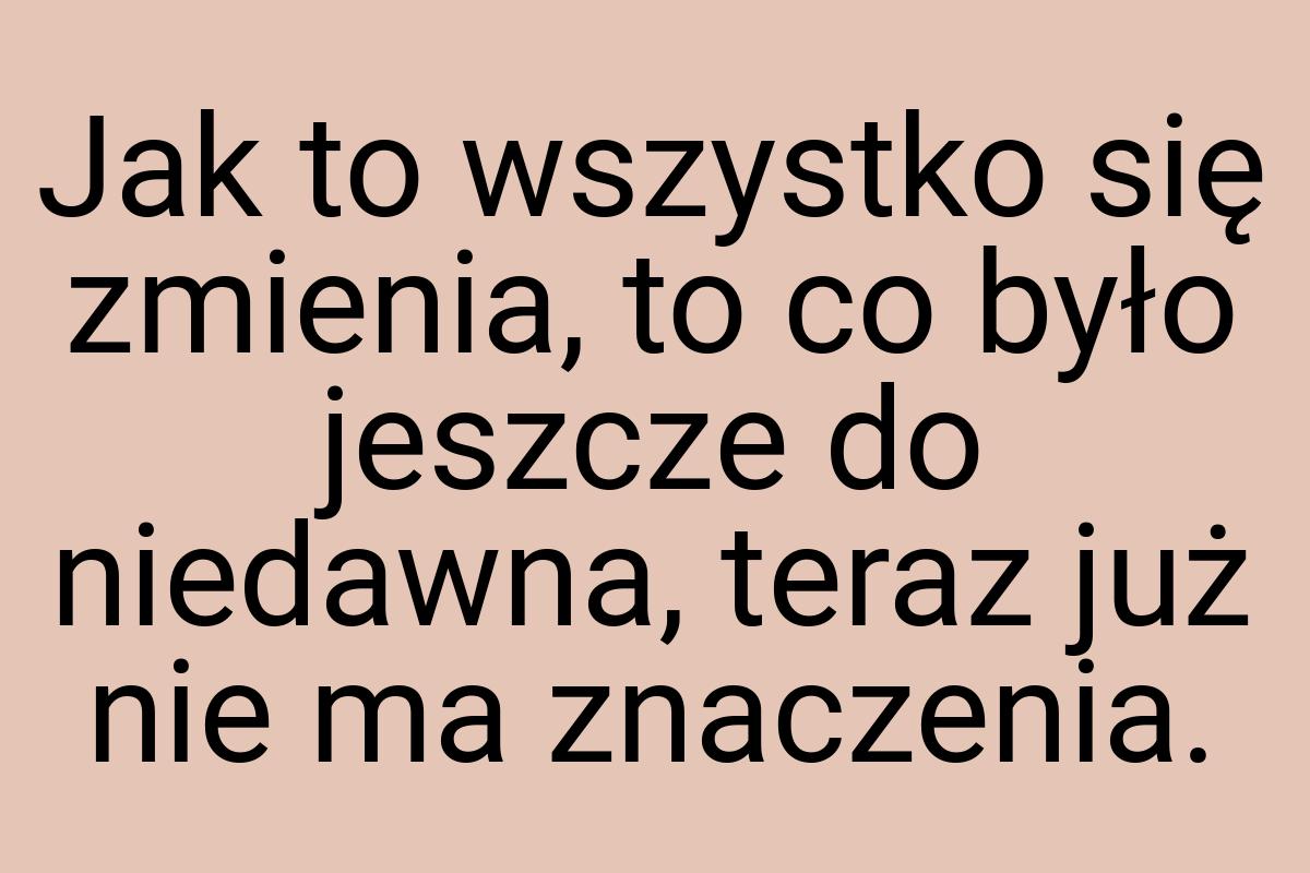 Jak to wszystko się zmienia, to co było jeszcze do