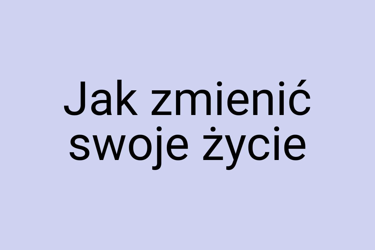 Jak zmienić swoje życie