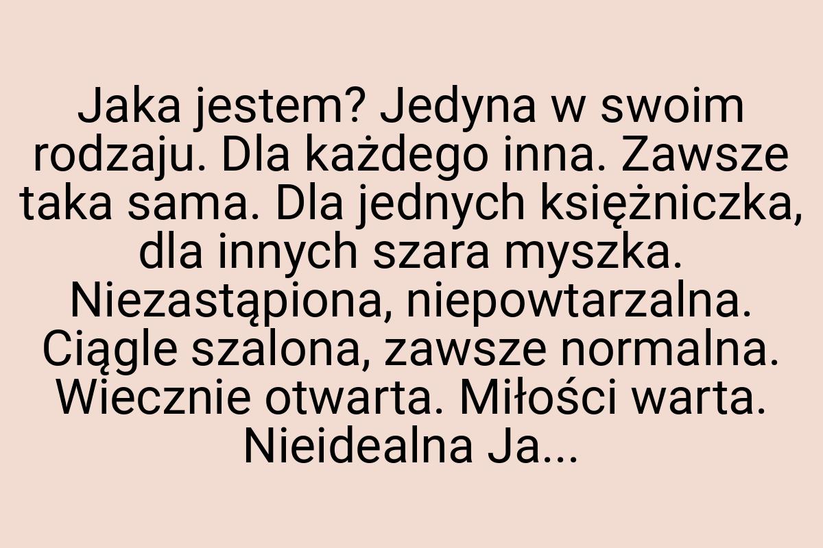 Jaka jestem? Jedyna w swoim rodzaju. Dla każdego inna