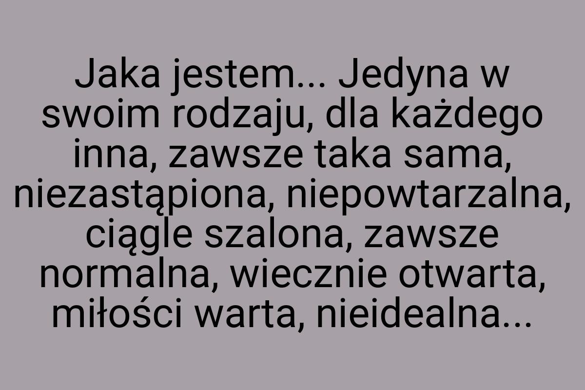 Jaka jestem... Jedyna w swoim rodzaju, dla każdego inna