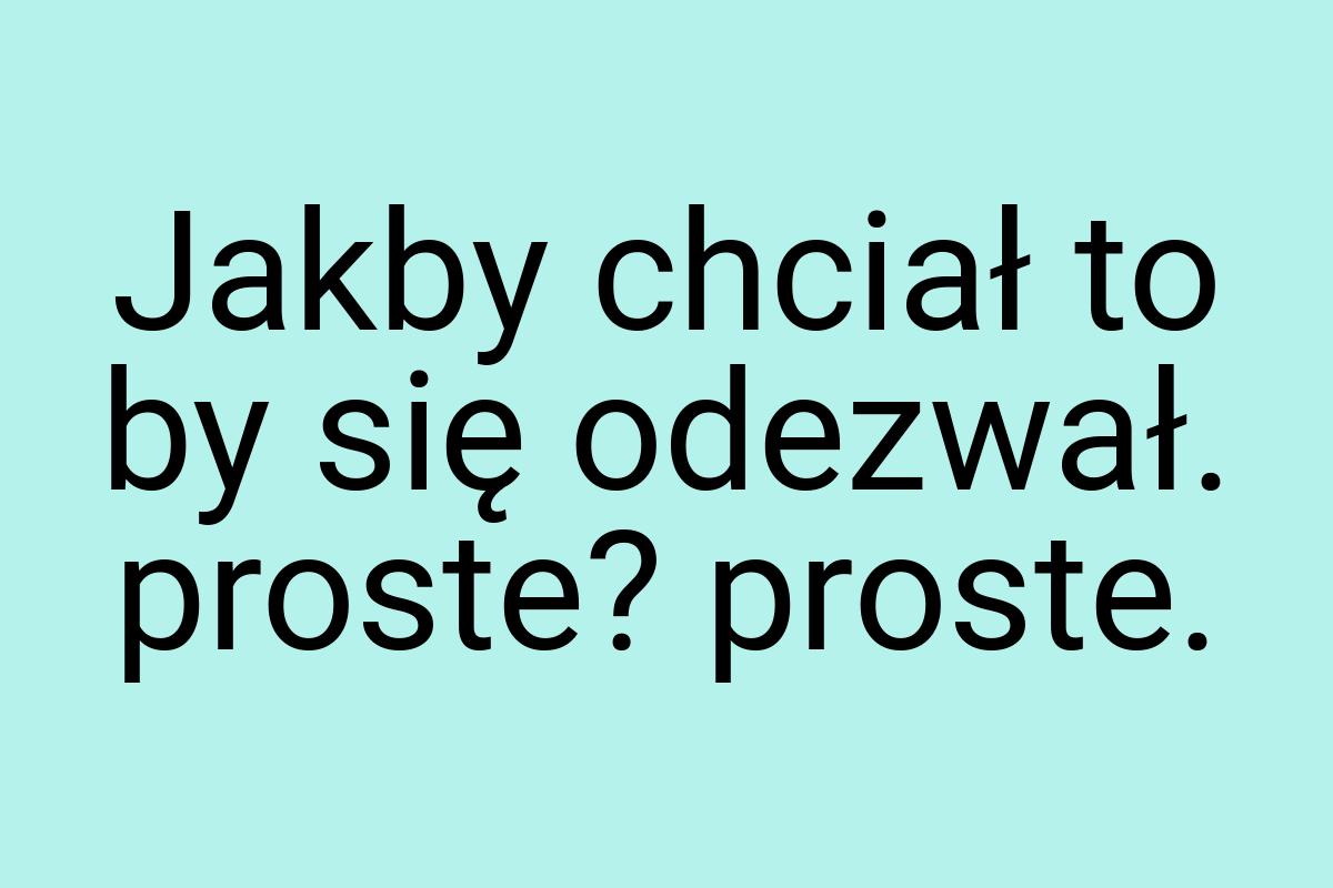 Jakby chciał to by się odezwał. proste? proste