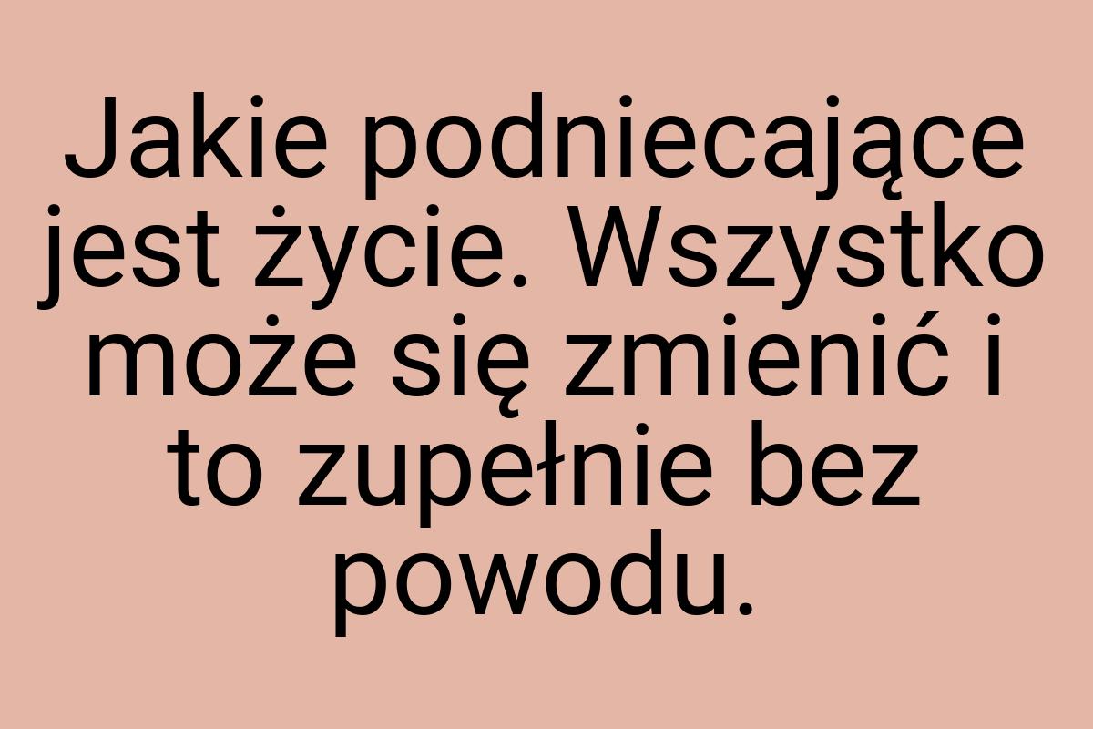 Jakie podniecające jest życie. Wszystko może się zmienić i