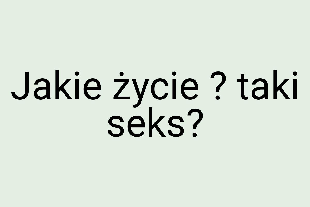 Jakie życie ? taki seks