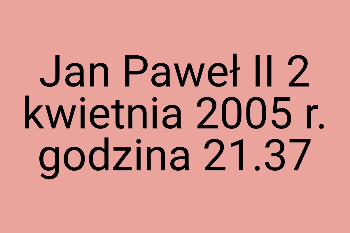 Jan Paweł II 2 kwietnia 2005 r. godzina