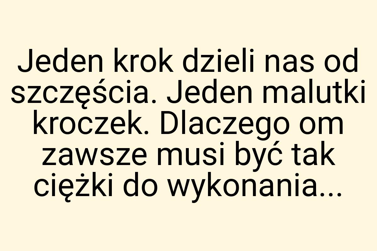 Jeden krok dzieli nas od szczęścia. Jeden malutki kroczek