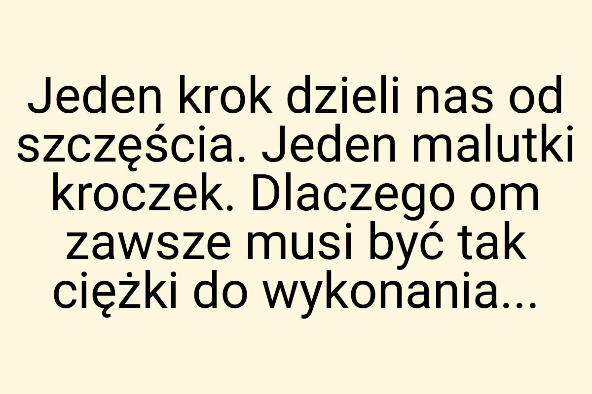 Jeden krok dzieli nas od szczęścia. Jeden malutki kroczek