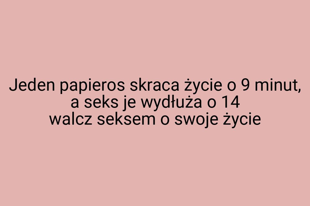 Jeden papieros skraca życie o 9 minut, a seks je wydłuża o