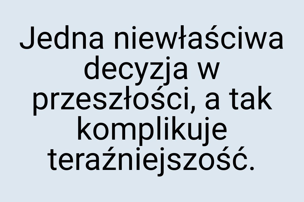 Jedna niewłaściwa decyzja w przeszłości, a tak komplikuje