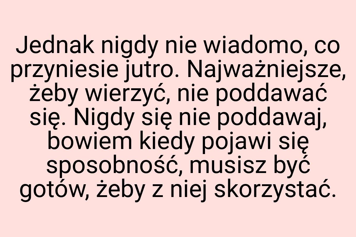 Jednak nigdy nie wiadomo, co przyniesie jutro