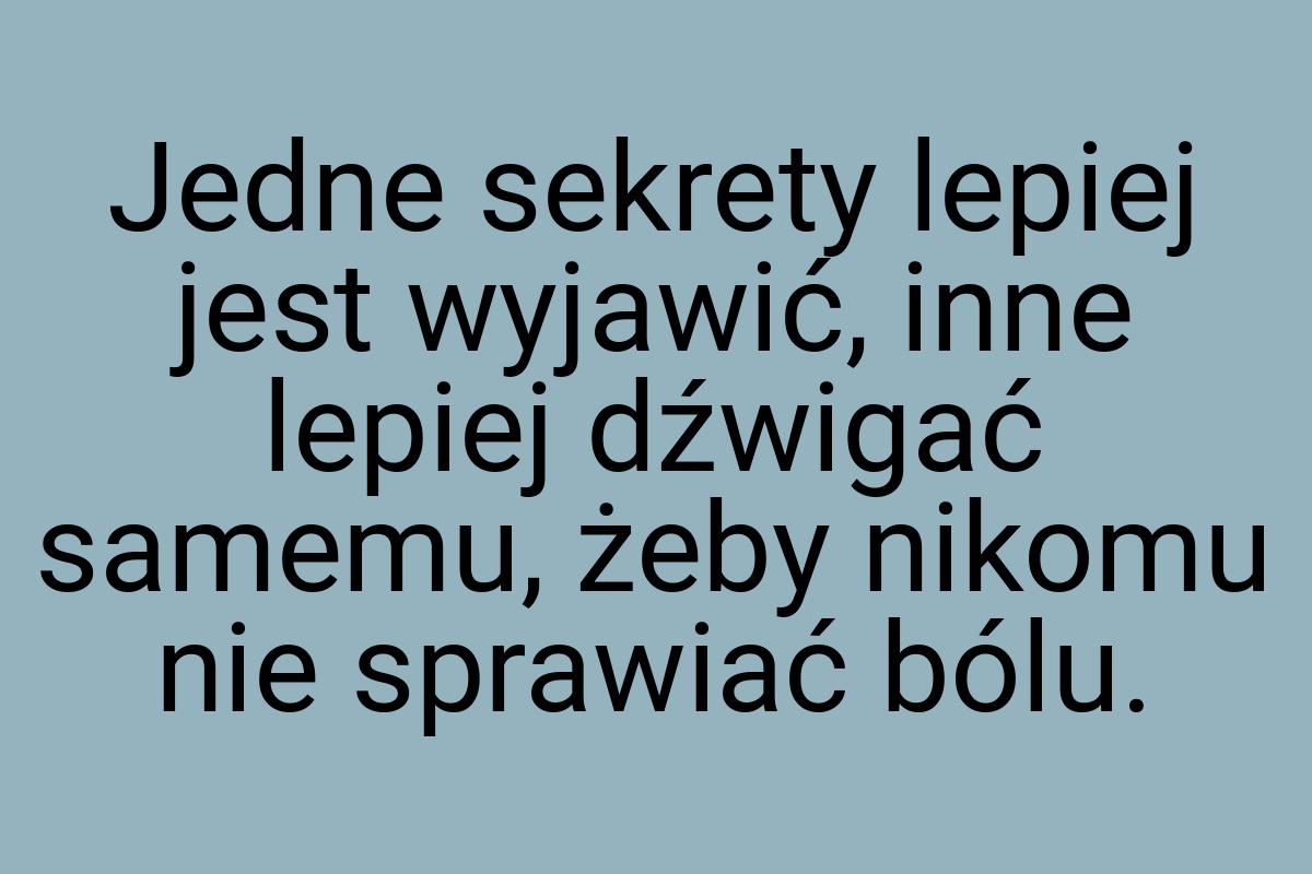 Jedne sekrety lepiej jest wyjawić, inne lepiej dźwigać