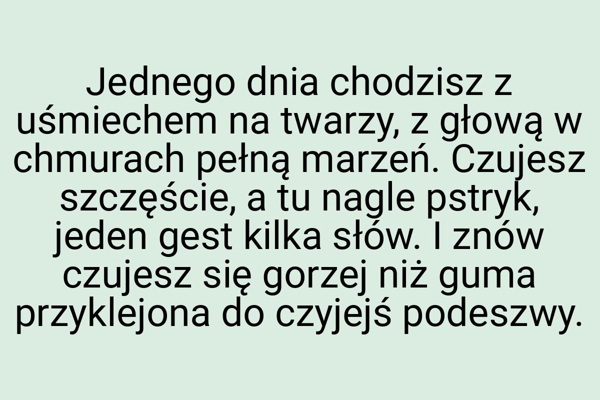 Jednego dnia chodzisz z uśmiechem na twarzy, z głową w