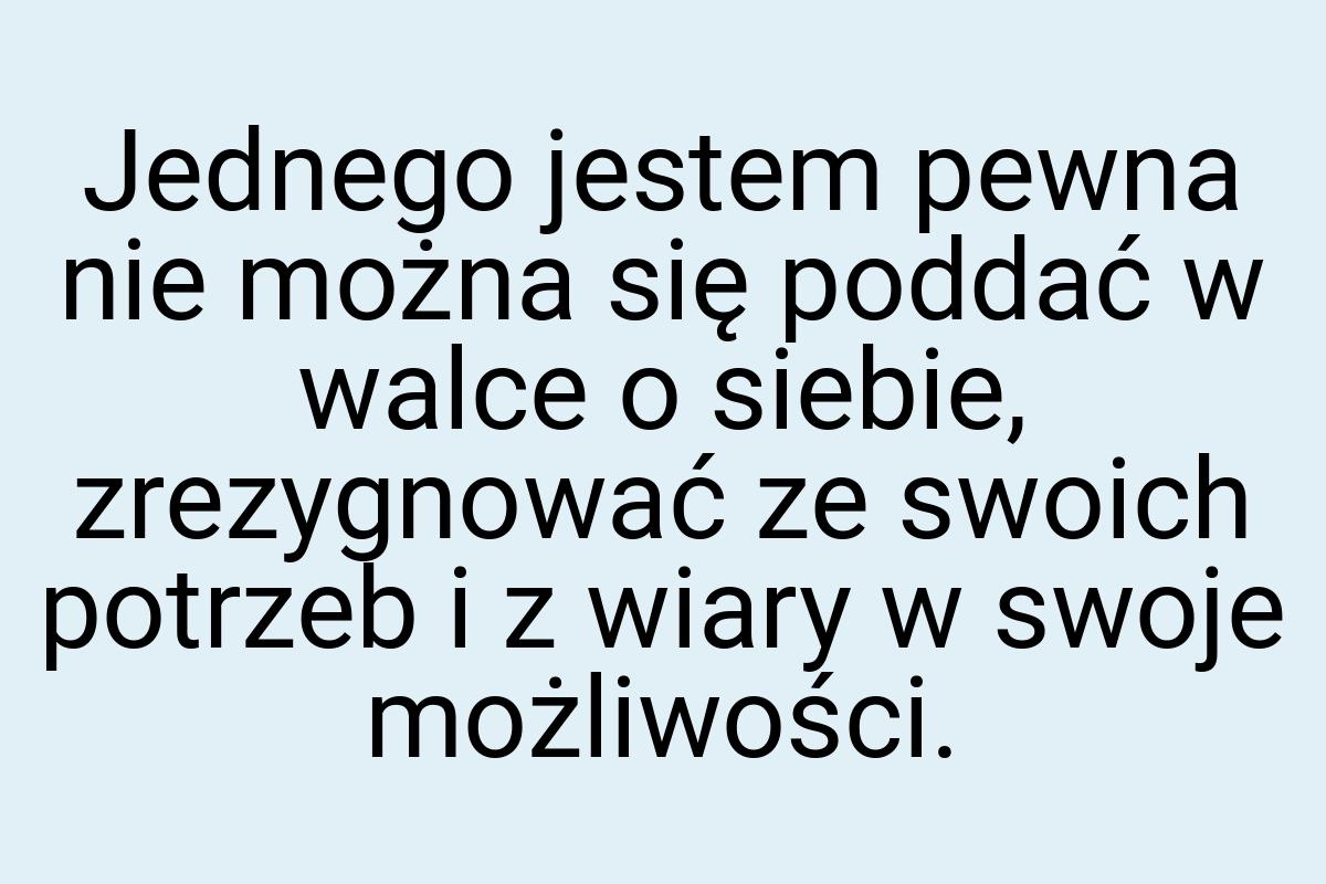 Jednego jestem pewna nie można się poddać w walce o siebie