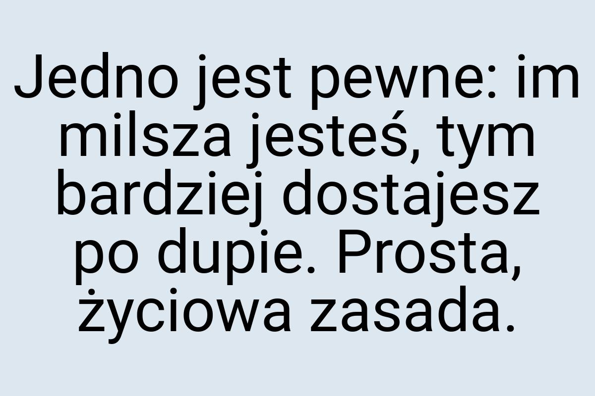 Jedno jest pewne: im milsza jesteś, tym bardziej dostajesz