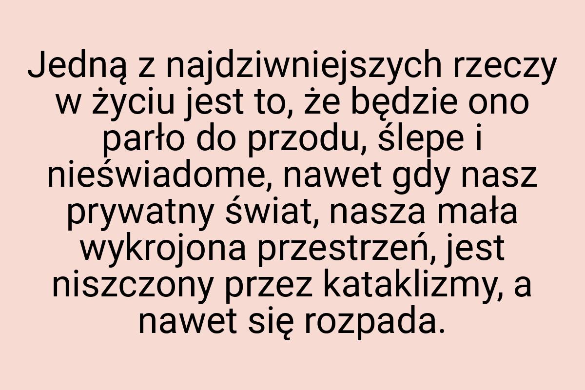 Jedną z najdziwniejszych rzeczy w życiu jest to, że będzie